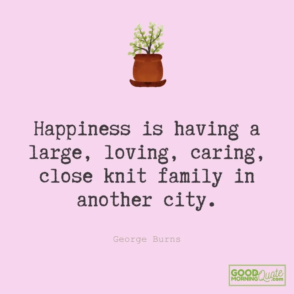 Happiness is having a large, loving, caring, close knit family in another city