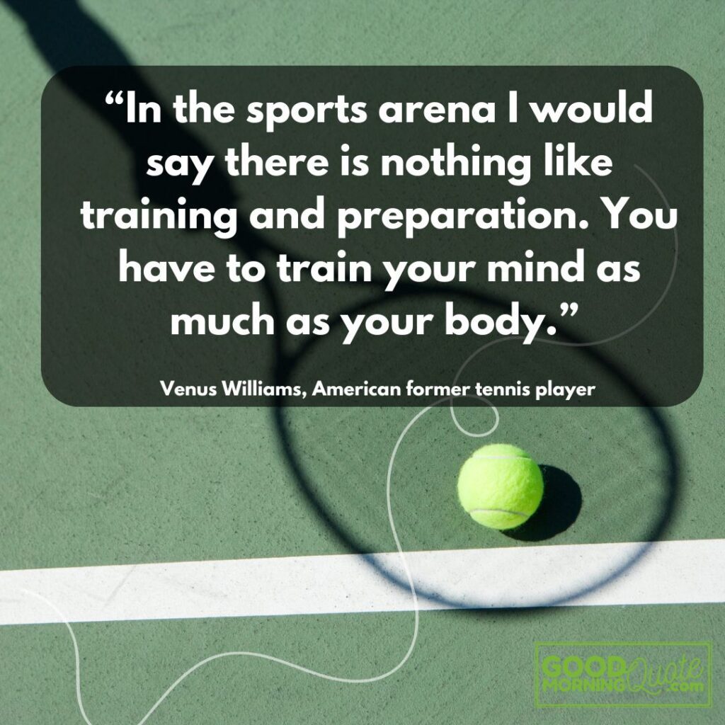 “In the sports arena I would say there is nothing like training and preparation. You have to train your mind as much as your body.”