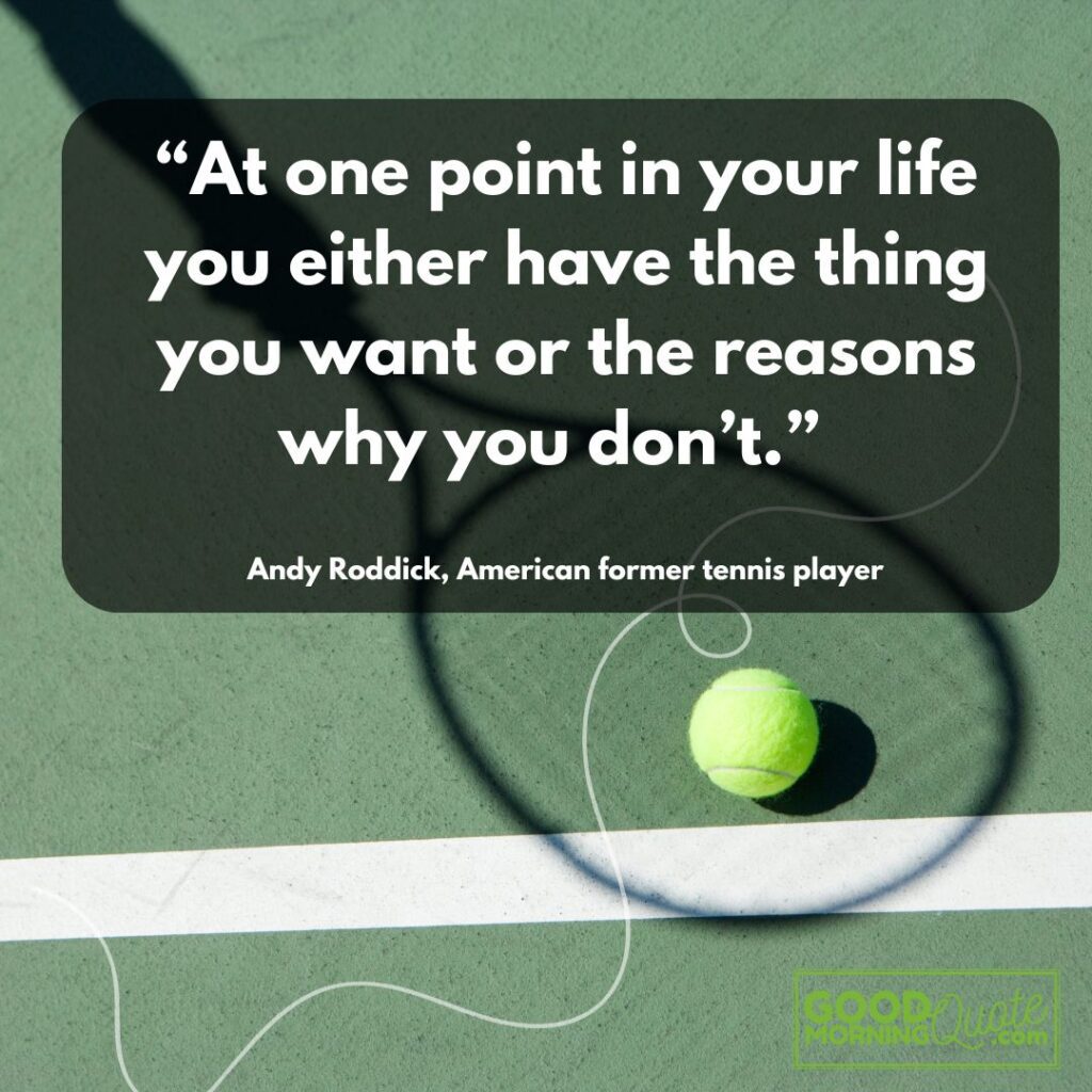“At one point in your life you either have the thing you want or the reasons why you don’t.”