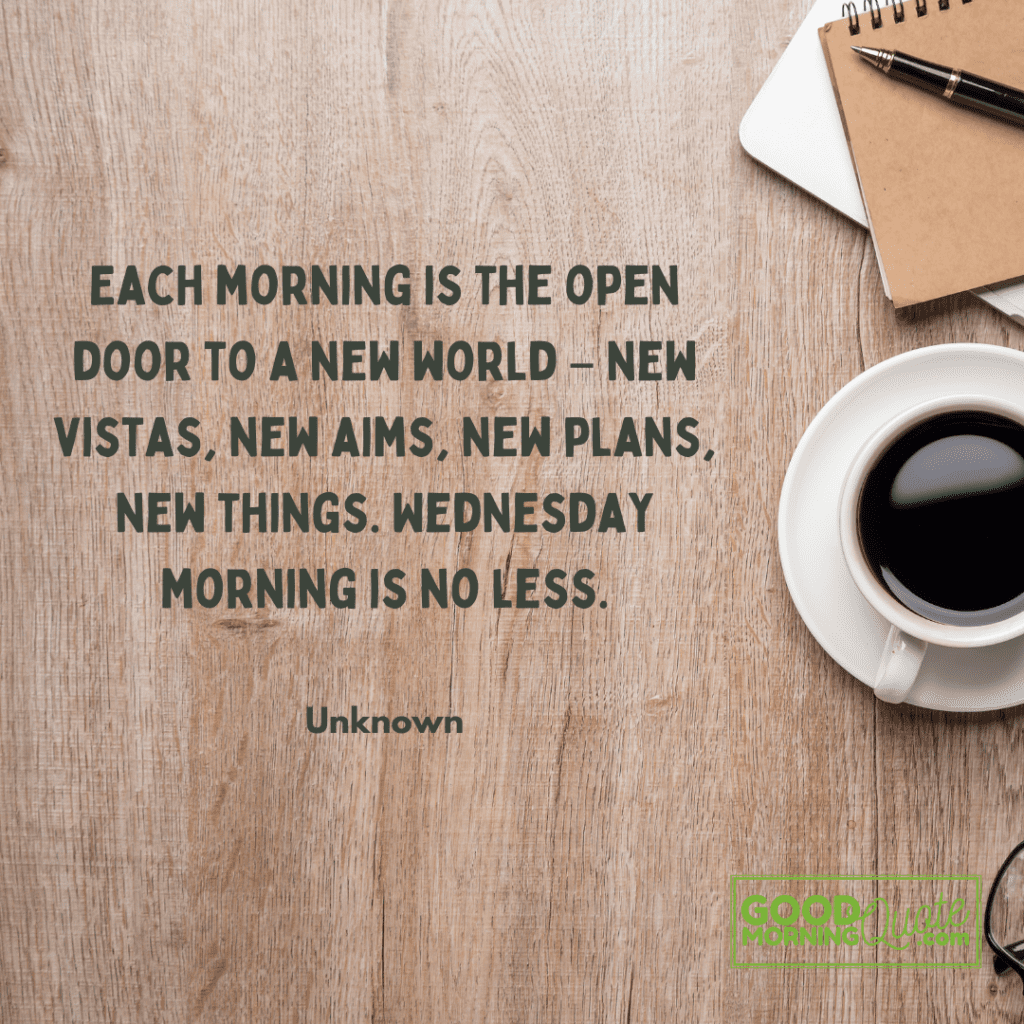 A wood table with a quote "Each morning is the open door to a new world – new vistas, new aims, new plans, new things. Wednesday morning is no less."