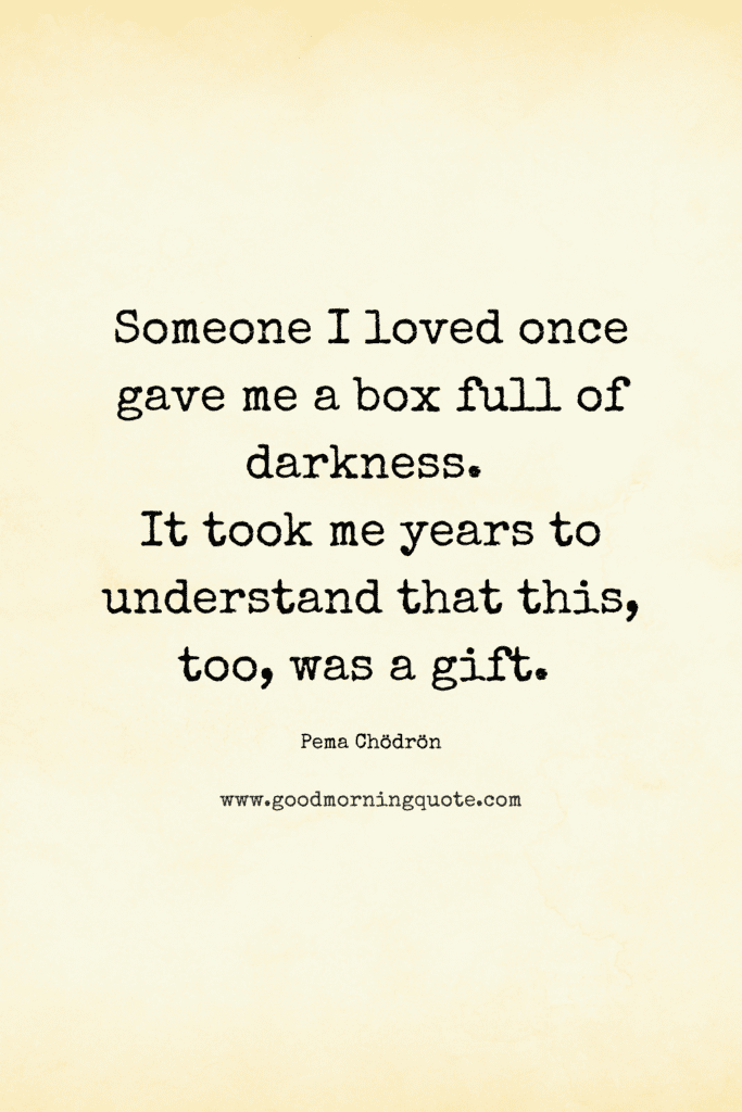 a paper with an inspirational though "Someone I loved once gave me a box full of darkness.
It took me years to understand that this, too, was a gift. "